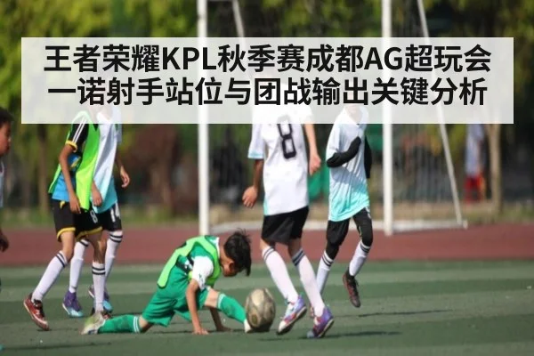 王者荣耀KPL秋季赛成都AG超玩会一诺射手站位与团战输出关键分析（kaiyun）